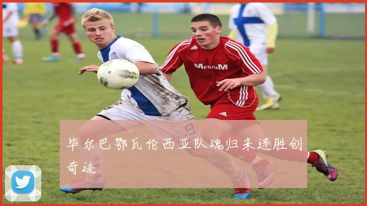 毕尔巴鄂瓦伦西亚队魂归来连胜创奇迹