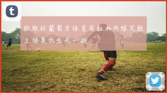 欧联杯葡萄牙体育布拉加两球完胜主场复仇生死一战