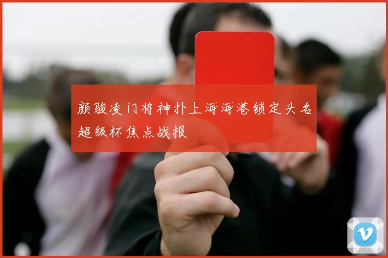 颜骏凌门将神扑上海海港锁定头名超级杯焦点战报