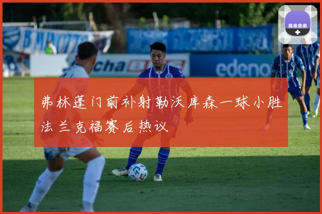 弗林蓬门前补射勒沃库森一球小胜法兰克福赛后热议