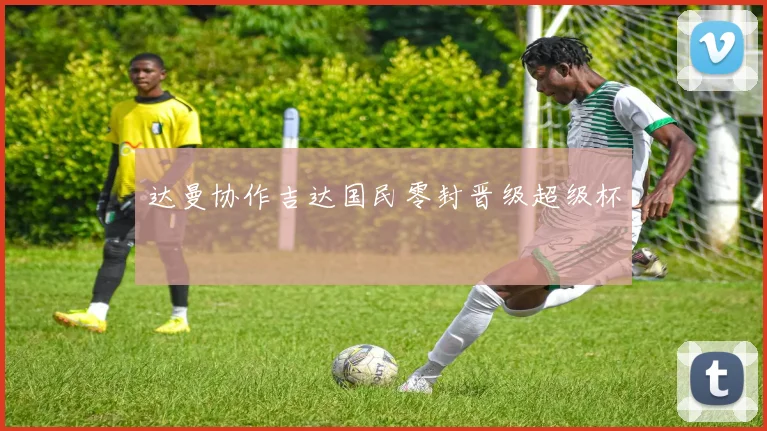 达曼协作吉达国民零封晋级超级杯