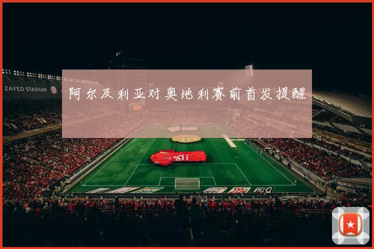 阿尔及利亚对奥地利赛前首发提醒