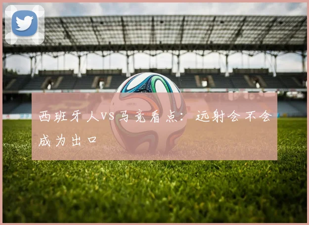 西班牙人vs马竞看点：远射会不会成为出口