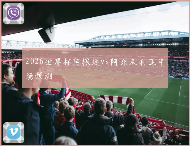 2026世界杯阿根廷vs阿尔及利亚半场预测