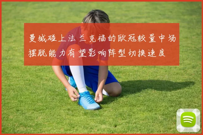 曼城碰上法兰克福的欧冠较量中场摆脱能力有望影响阵型切换速度