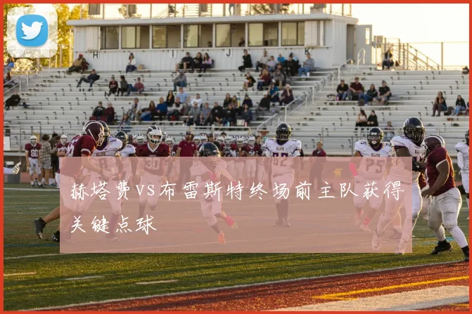 赫塔费vs布雷斯特终场前主队获得关键点球