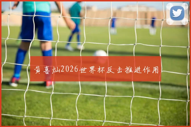 黄喜灿2026世界杯反击推进作用