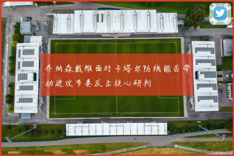 乔纳森戴维面对卡塔尔防线能否带动进攻节奏反击核心研判