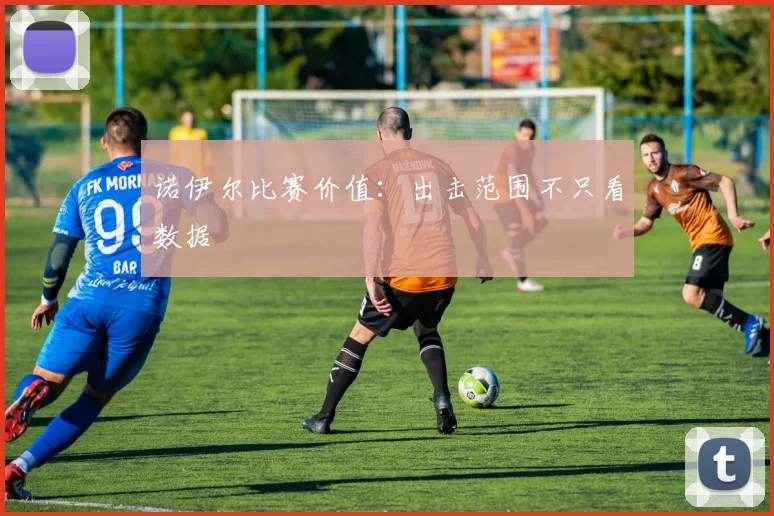 诺伊尔比赛价值：出击范围不只看数据
