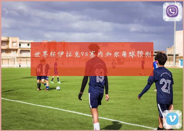 世界杯伊拉克vs塞内加尔角球预测