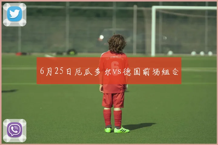 6月25日厄瓜多尔vs德国前场组合