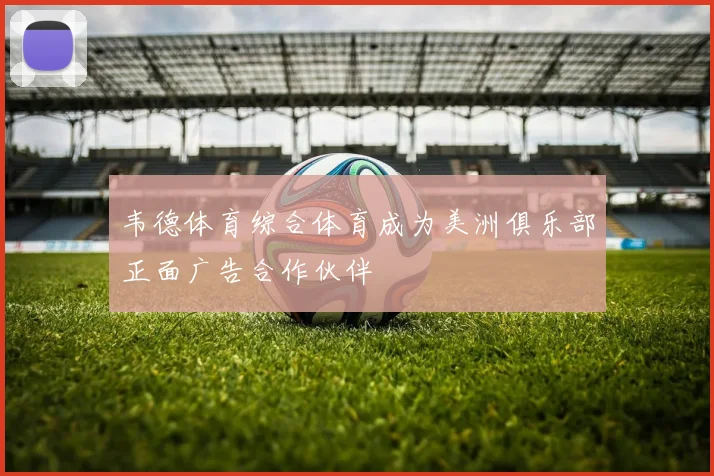 韦德体育综合体育成为美洲俱乐部正面广告合作伙伴