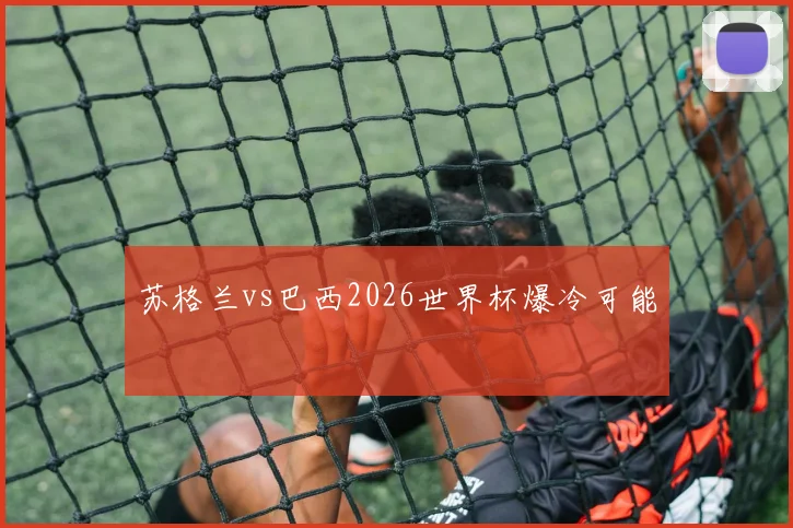 苏格兰vs巴西2026世界杯爆冷可能