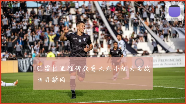巴雷拉里程碑夜意大利小组头名战泪目瞬间