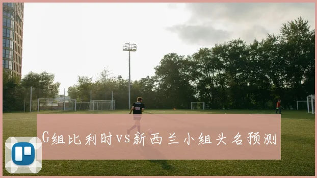 G组比利时vs新西兰小组头名预测