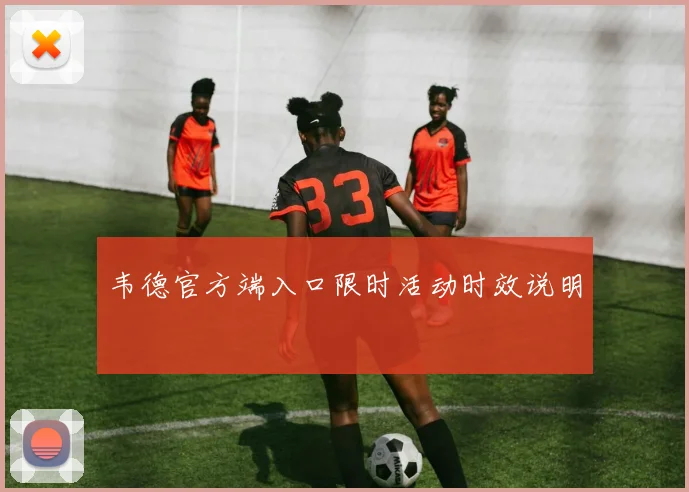 韦德官方端入口限时活动时效说明