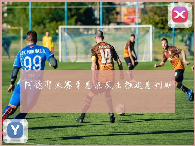 阿德耶米赛季看点反击推进看判断