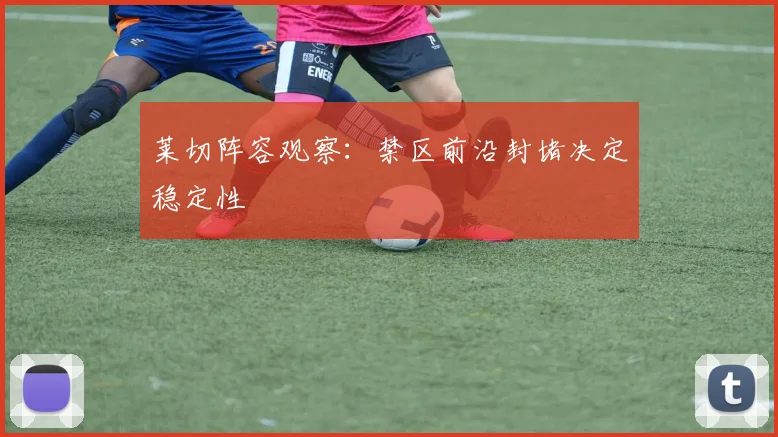 莱切阵容观察：禁区前沿封堵决定稳定性
