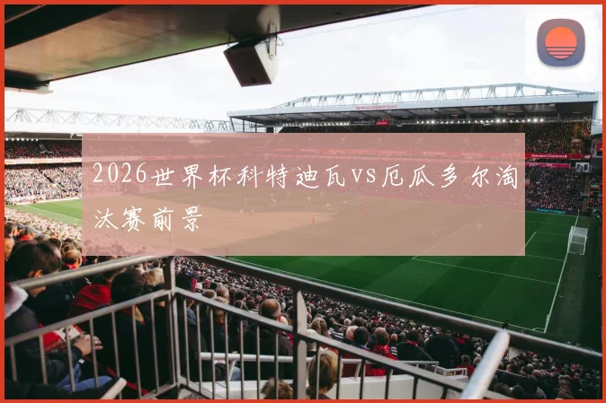 2026世界杯科特迪瓦vs厄瓜多尔淘汰赛前景