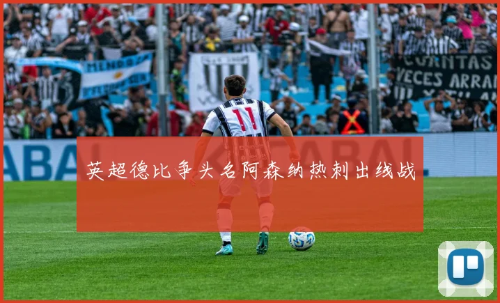 英超德比争头名阿森纳热刺出线战