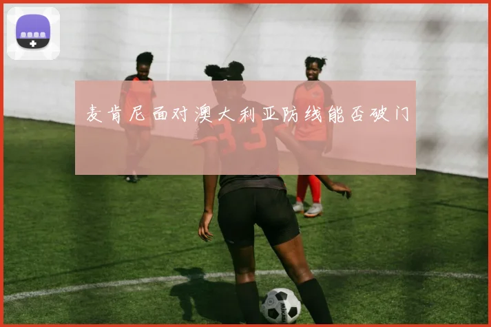 麦肯尼面对澳大利亚防线能否破门