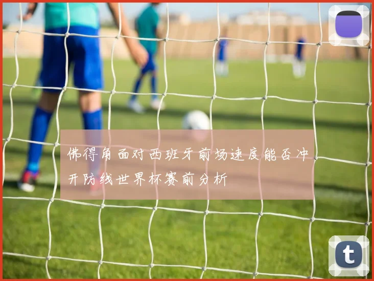 佛得角面对西班牙前场速度能否冲开防线世界杯赛前分析