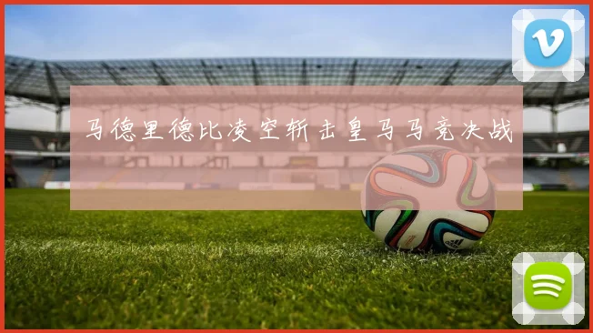 马德里德比凌空斩击皇马马竞决战