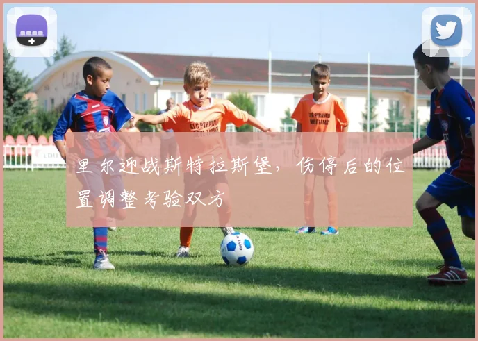 里尔迎战斯特拉斯堡，伤停后的位置调整考验双方