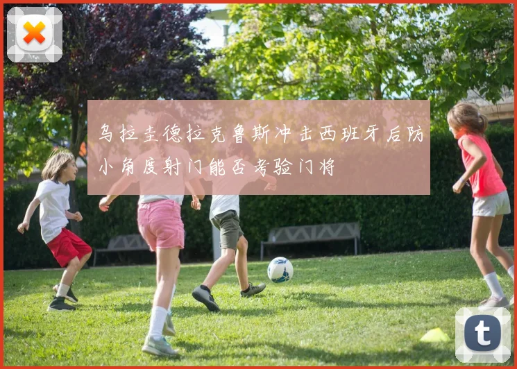 乌拉圭德拉克鲁斯冲击西班牙后防小角度射门能否考验门将