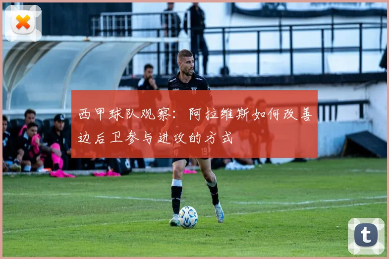 西甲球队观察：阿拉维斯如何改善边后卫参与进攻的方式