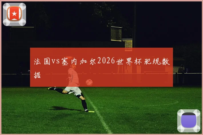 法国vs塞内加尔2026世界杯犯规数据