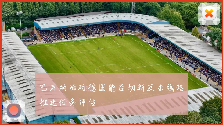 巴库纳面对德国能否切断反击线路推进任务评估