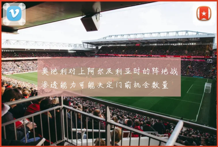 奥地利对上阿尔及利亚时的阵地战渗透能力可能决定门前机会数量
