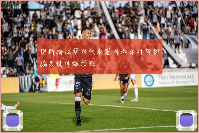 伊斯梅拉萨尔代表塞内加尔对阵挪威关键传球预测