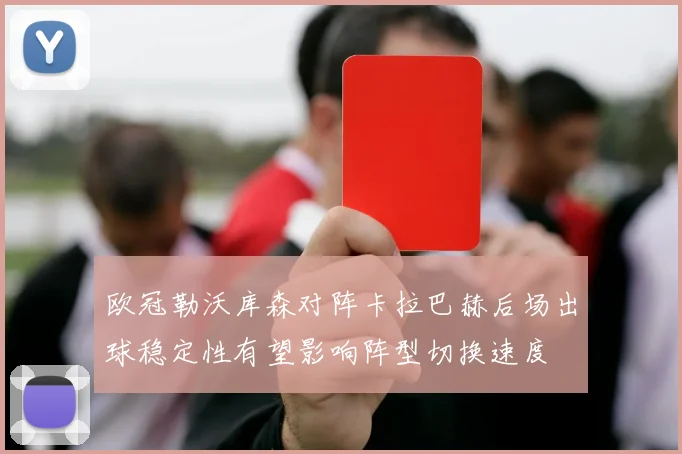 欧冠勒沃库森对阵卡拉巴赫后场出球稳定性有望影响阵型切换速度